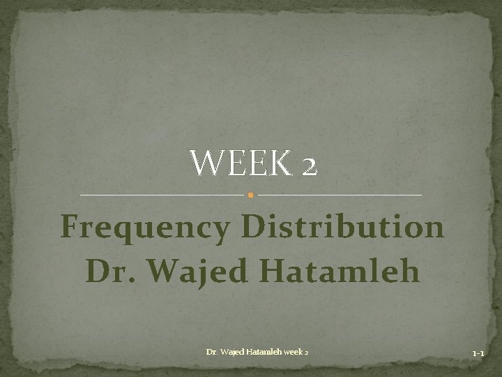 WEEK 2 Frequency Distribution Dr. Wajed Hatamleh week 2 1 -1 