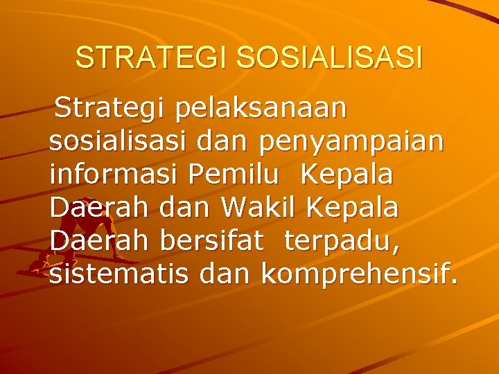 STRATEGI SOSIALISASI Strategi pelaksanaan sosialisasi dan penyampaian informasi Pemilu Kepala Daerah dan Wakil Kepala