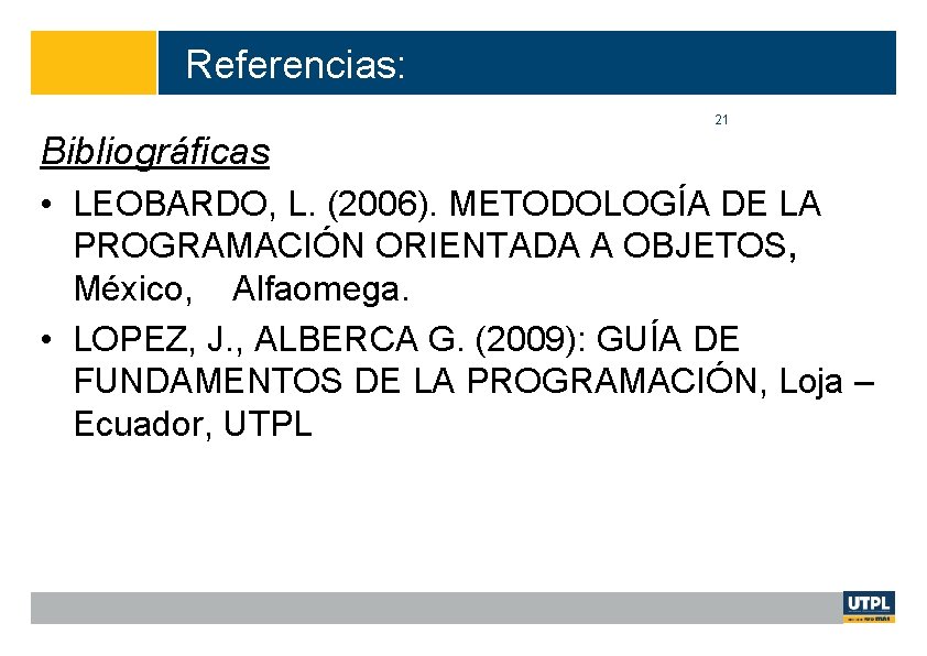 Referencias: 21 Bibliográficas • LEOBARDO, L. (2006). METODOLOGÍA DE LA PROGRAMACIÓN ORIENTADA A OBJETOS,