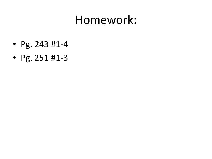 Homework: • Pg. 243 #1 -4 • Pg. 251 #1 -3 