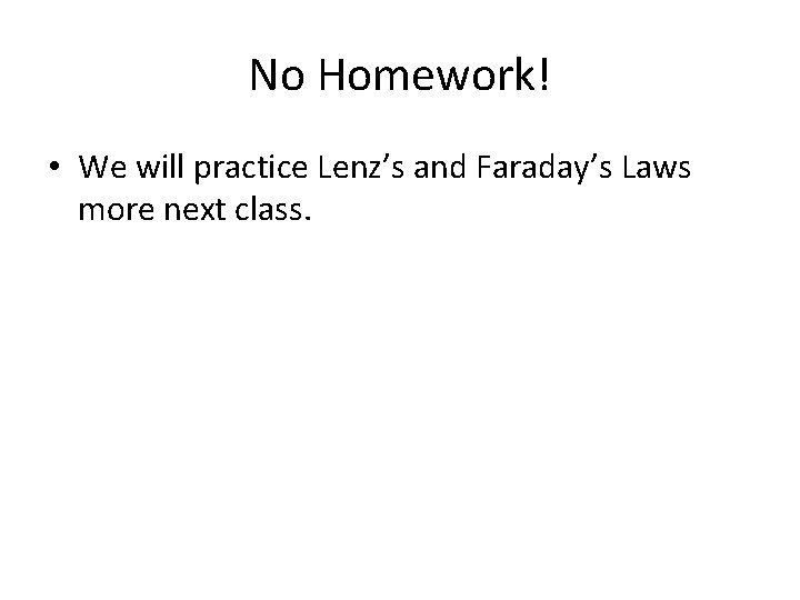 No Homework! • We will practice Lenz’s and Faraday’s Laws more next class. 