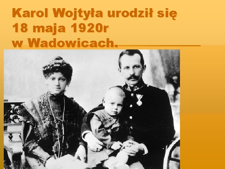 Karol Wojtyła urodził się 18 maja 1920 r w Wadowicach. 