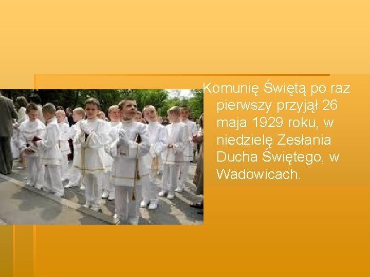 Komunię Świętą po raz pierwszy przyjął 26 maja 1929 roku, w niedzielę Zesłania Ducha