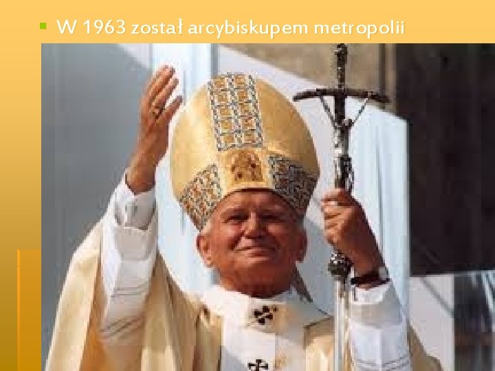 § W 1963 został arcybiskupem metropolii krakowskiej 