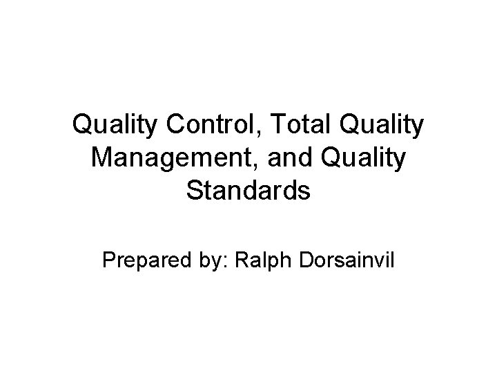 Quality Control, Total Quality Management, and Quality Standards Prepared by: Ralph Dorsainvil 