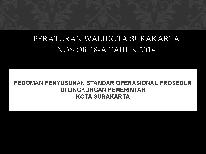 PERATURAN WALIKOTA SURAKARTA NOMOR 18 -A TAHUN 2014 PEDOMAN PENYUSUNAN STANDAR OPERASIONAL PROSEDUR DI