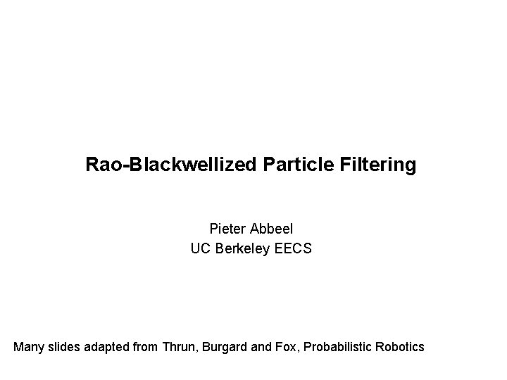 Rao-Blackwellized Particle Filtering Pieter Abbeel UC Berkeley EECS Many slides adapted from Thrun, Burgard