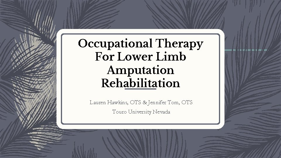 Occupational Therapy For Lower Limb Amputation Rehabilitation Lauren Hawkins, OTS & Jennifer Tom, OTS