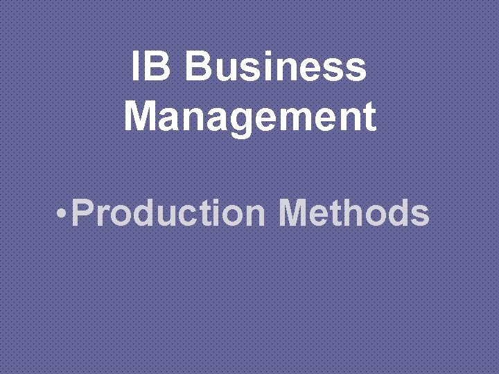 IB Business Management • Production Methods 