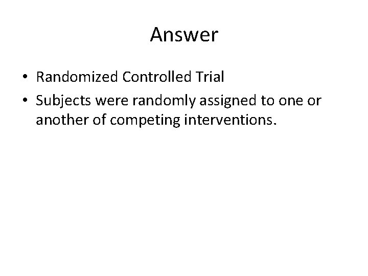Answer • Randomized Controlled Trial • Subjects were randomly assigned to one or another