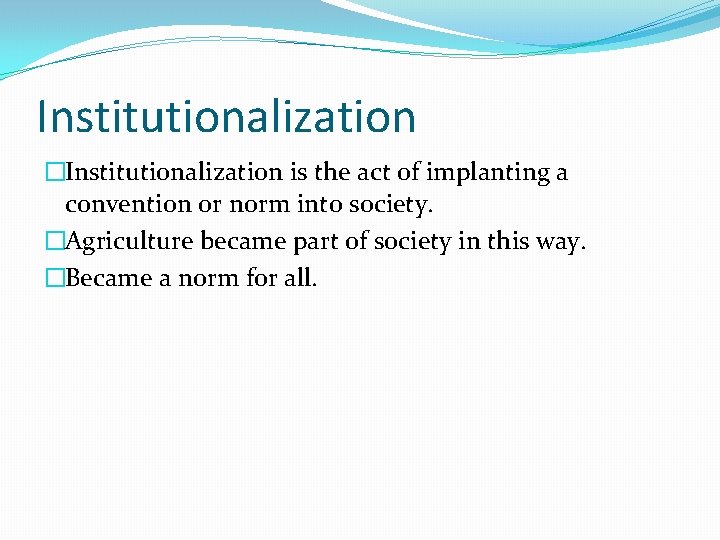 Institutionalization �Institutionalization is the act of implanting a convention or norm into society. �Agriculture