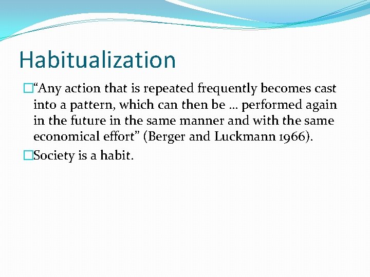 Habitualization �“Any action that is repeated frequently becomes cast into a pattern, which can