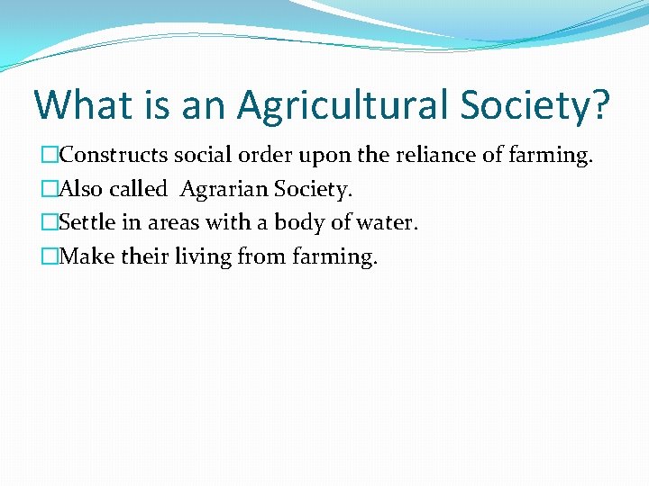 What is an Agricultural Society? �Constructs social order upon the reliance of farming. �Also