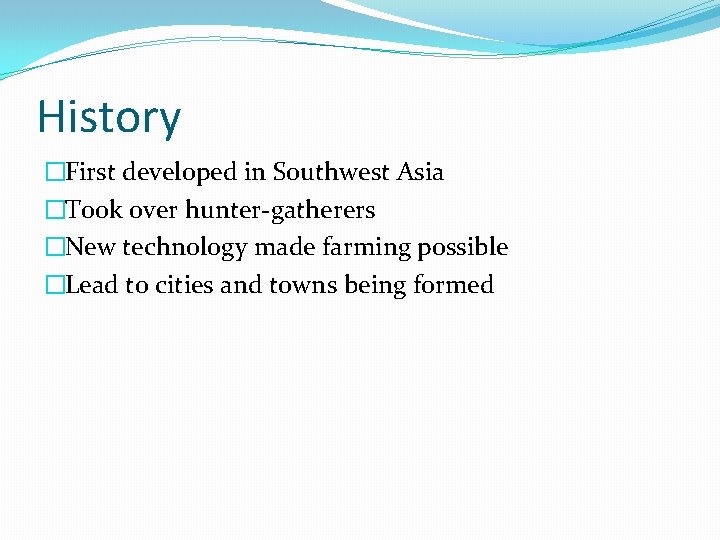 History �First developed in Southwest Asia �Took over hunter-gatherers �New technology made farming possible