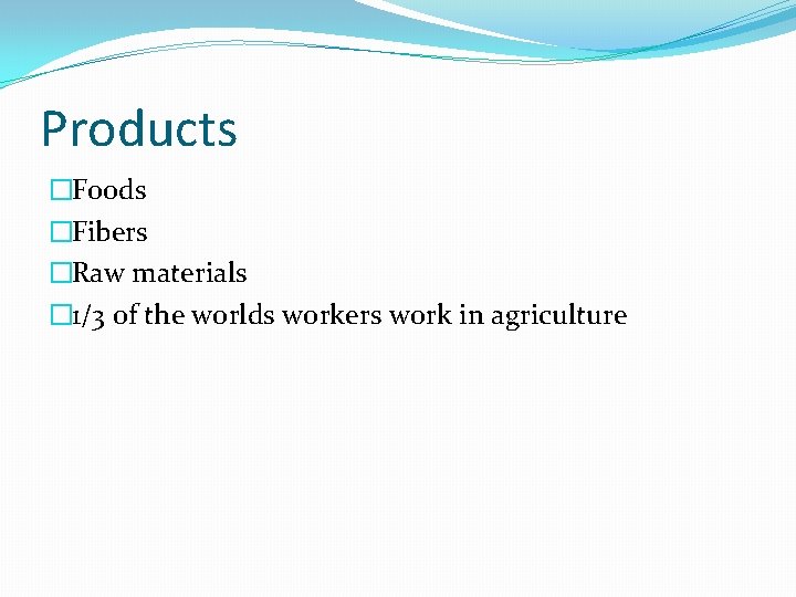 Products �Foods �Fibers �Raw materials � 1/3 of the worlds workers work in agriculture