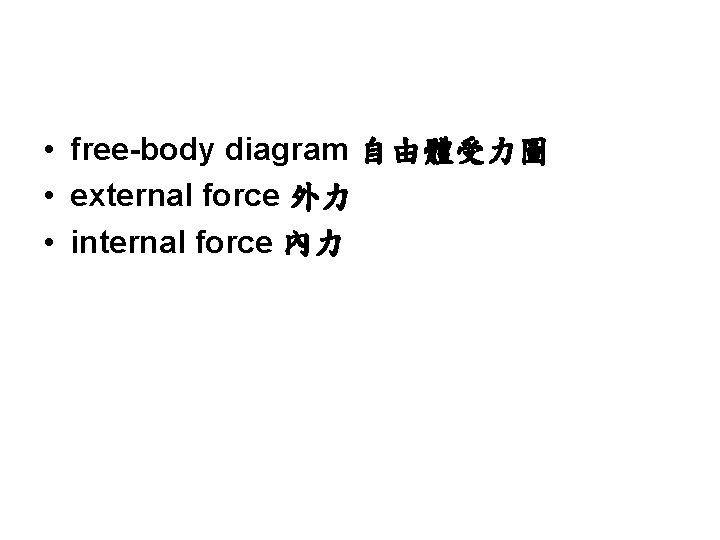 • free-body diagram 自由體受力圖 • external force 外力 • internal force 內力 