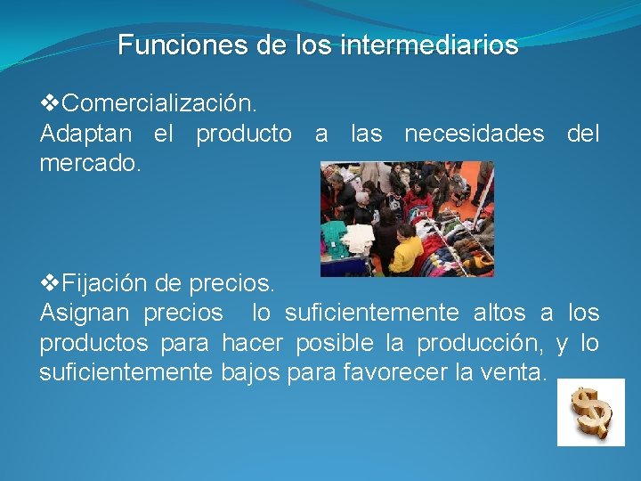 Funciones de los intermediarios v. Comercialización. Adaptan el producto a las necesidades del mercado.