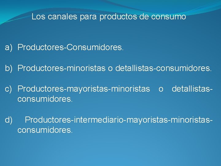 Los canales para productos de consumo a) Productores-Consumidores. b) Productores-minoristas o detallistas-consumidores. c) Productores-mayoristas-minoristas