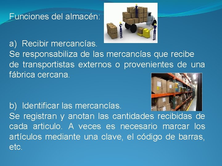 Funciones del almacén: a) Recibir mercancías. Se responsabiliza de las mercancías que recibe de