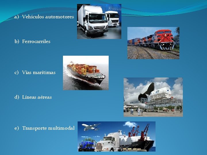 a) Vehículos automotores b) Ferrocarriles c) Vías marítimas d) Líneas aéreas e) Transporte multimodal