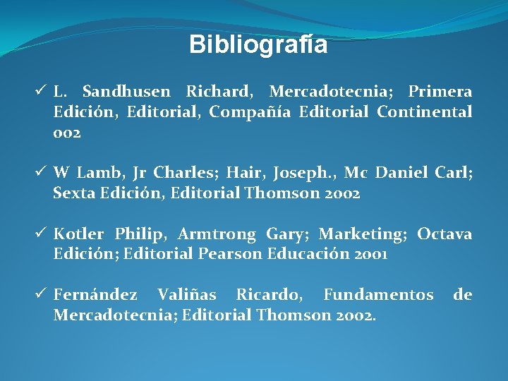 Bibliografía ü L. Sandhusen Richard, Mercadotecnia; Primera Edición, Editorial, Compañía Editorial Continental 002 ü