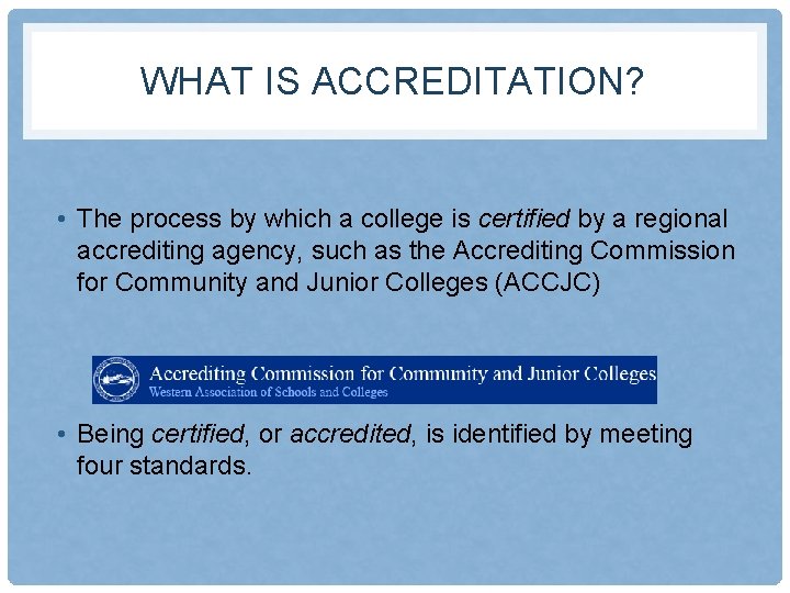 WHAT IS ACCREDITATION? • The process by which a college is certified by a