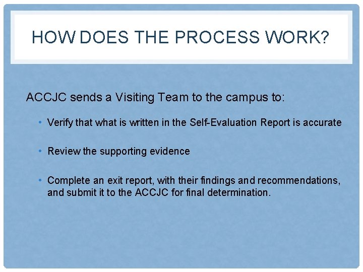 HOW DOES THE PROCESS WORK? ACCJC sends a Visiting Team to the campus to:
