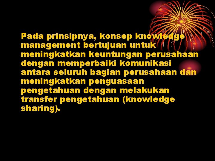 Pada prinsipnya, konsep knowledge management bertujuan untuk meningkatkan keuntungan perusahaan dengan memperbaiki komunikasi antara