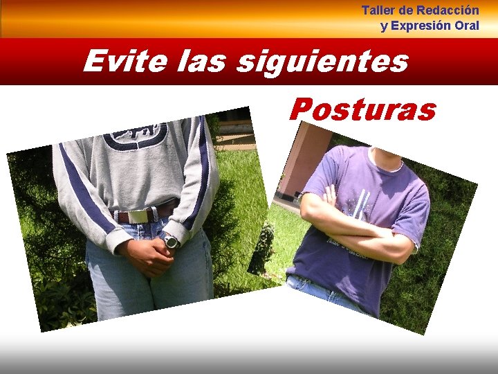 Taller de Redacción y Expresión Oral Evite las siguientes Posturas 