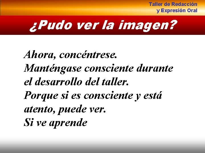 Taller de Redacción y Expresión Oral ¿Pudo ver la imagen? Ahora, concéntrese. Manténgase consciente