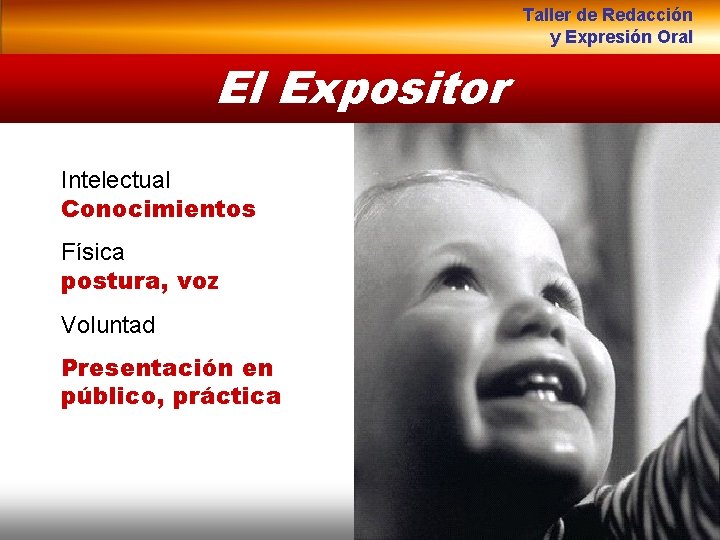 Taller de Redacción y Expresión Oral El Expositor Intelectual Conocimientos Física postura, voz Voluntad