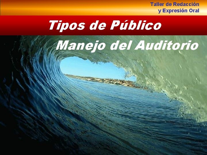 Taller de Redacción y Expresión Oral Tipos de Público Manejo del Auditorio 