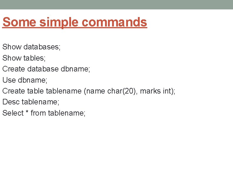 Some simple commands Show databases; Show tables; Create database dbname; Use dbname; Create tablename