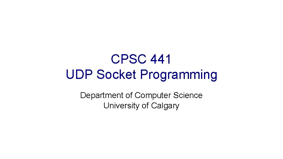 CPSC 441 UDP Socket Programming Department of Computer Science University of Calgary 