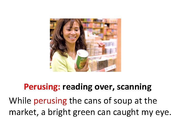 Perusing: reading over, scanning While perusing the cans of soup at the market, a
