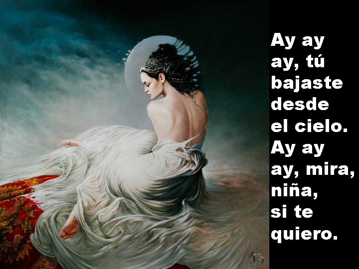 Ay ay ay, tú bajaste desde el cielo. Ay ay ay, mira, niña, si