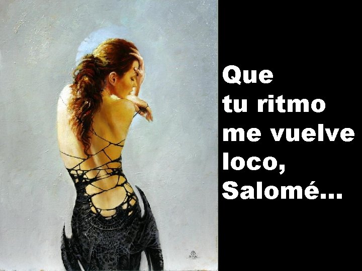 Que tu ritmo me vuelve loco, Salomé. . . 