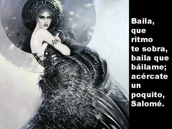 Baila, que ritmo te sobra, baila que báilame; acércate un poquito, Salomé. 