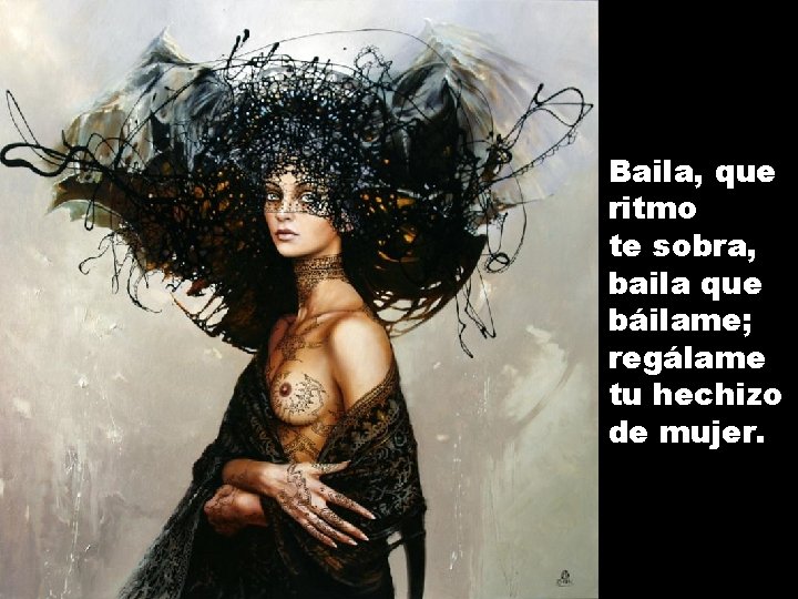 Baila, que ritmo te sobra, baila que báilame; regálame tu hechizo de mujer. 