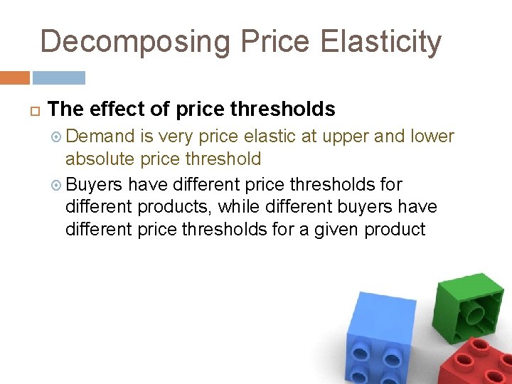 Decomposing Price Elasticity The effect of price thresholds Demand is very price elastic at