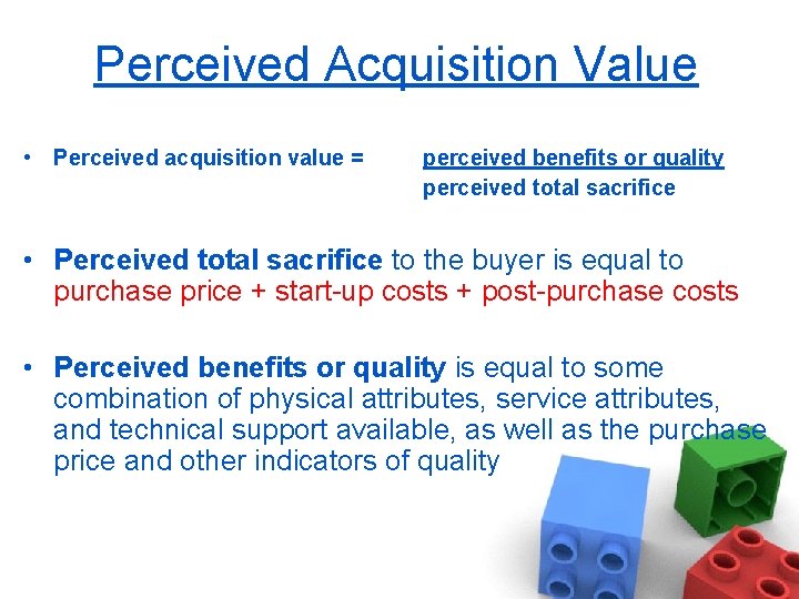 Perceived Acquisition Value • Perceived acquisition value = perceived benefits or quality perceived total