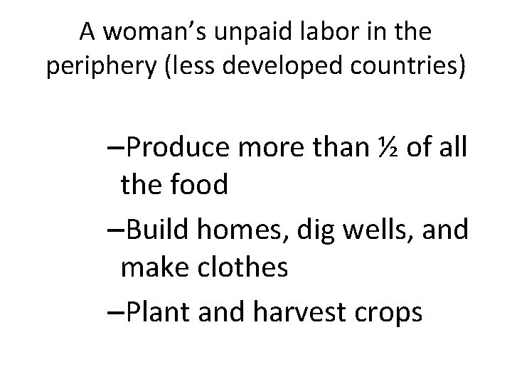 A woman’s unpaid labor in the periphery (less developed countries) –Produce more than ½