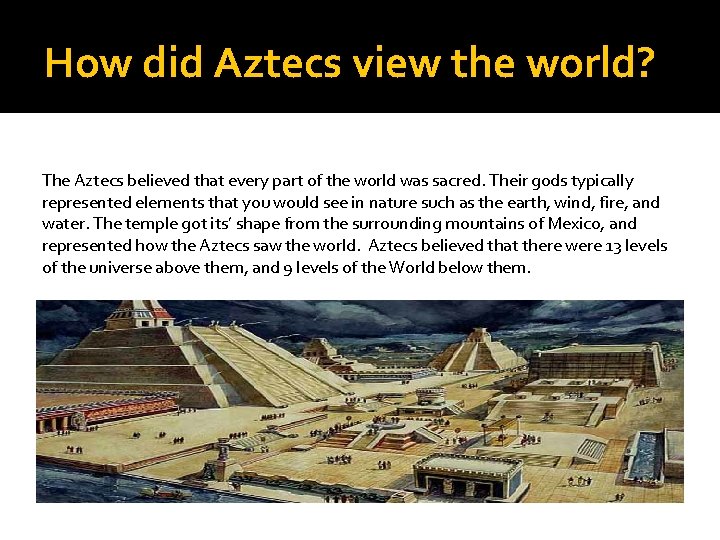 How did Aztecs view the world? The Aztecs believed that every part of the