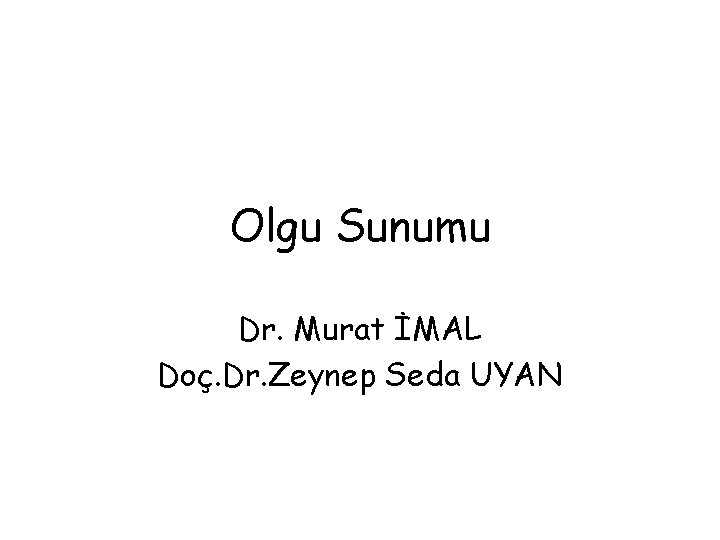 Olgu Sunumu Dr. Murat İMAL Doç. Dr. Zeynep Seda UYAN 