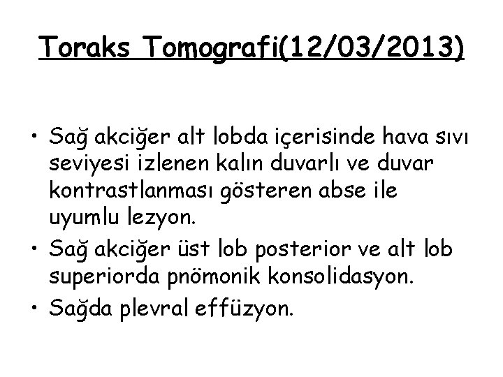 Toraks Tomografi(12/03/2013) • Sağ akciğer alt lobda içerisinde hava sıvı seviyesi izlenen kalın duvarlı