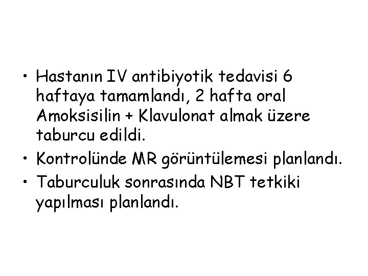  • Hastanın IV antibiyotik tedavisi 6 haftaya tamamlandı, 2 hafta oral Amoksisilin +