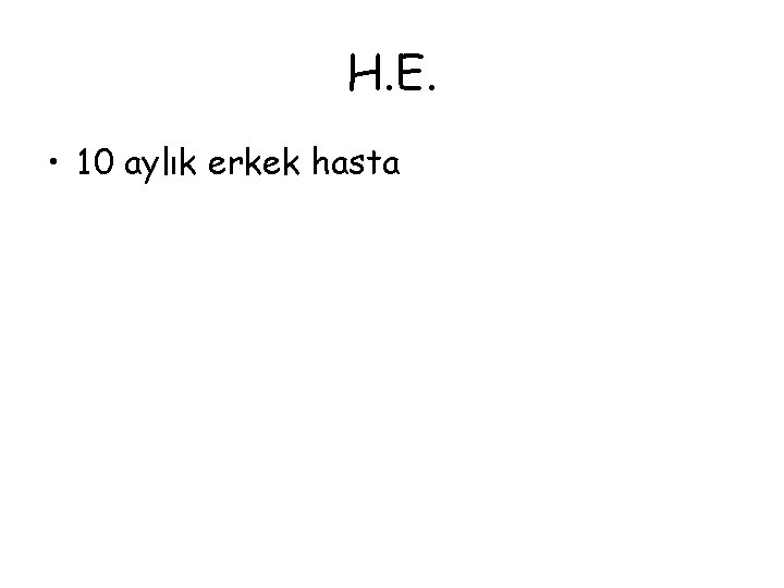 H. E. • 10 aylık erkek hasta 