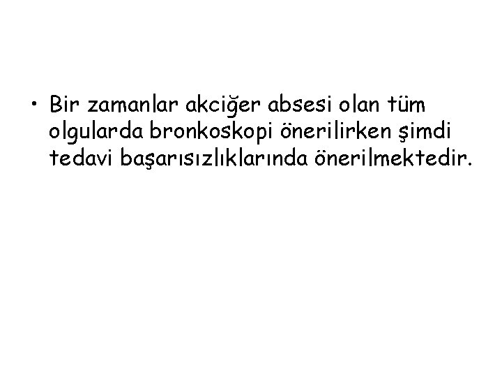  • Bir zamanlar akciğer absesi olan tüm olgularda bronkoskopi önerilirken şimdi tedavi başarısızlıklarında