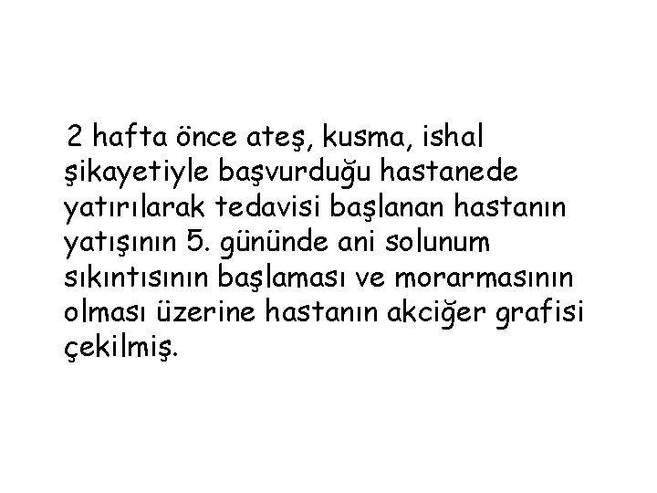 2 hafta önce ateş, kusma, ishal şikayetiyle başvurduğu hastanede yatırılarak tedavisi başlanan hastanın yatışının