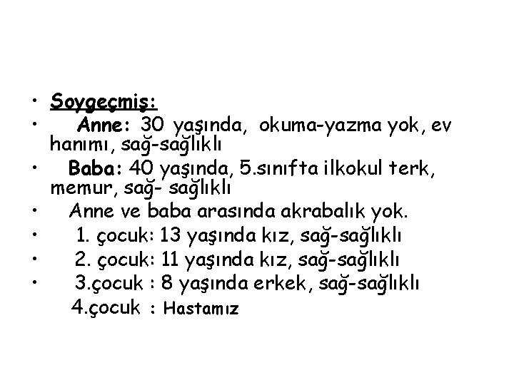  • Soygeçmiş: • Anne: 30 yaşında, okuma-yazma yok, ev hanımı, sağ-sağlıklı • Baba: